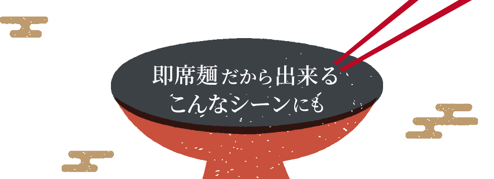 即席麵だから出来る こんなシーンにも